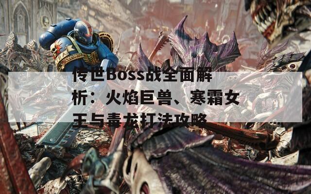 传世Boss战全面解析：火焰巨兽、寒霜女王与毒龙打法攻略