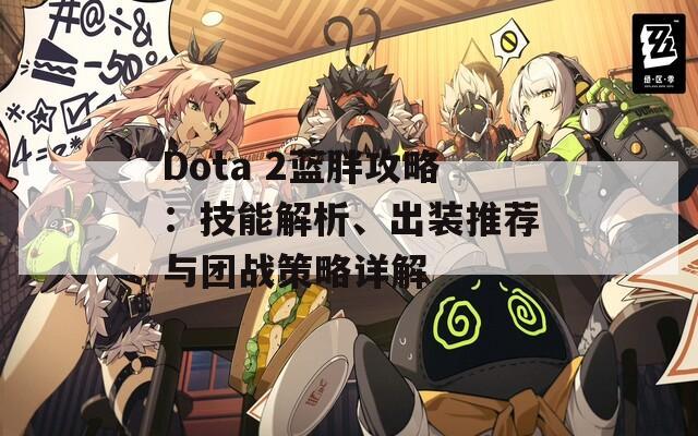 Dota 2蓝胖攻略：技能解析、出装推荐与团战策略详解