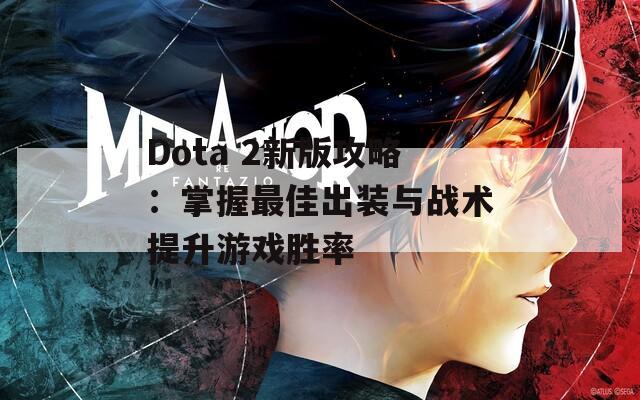 Dota 2新版攻略：掌握最佳出装与战术提升游戏胜率