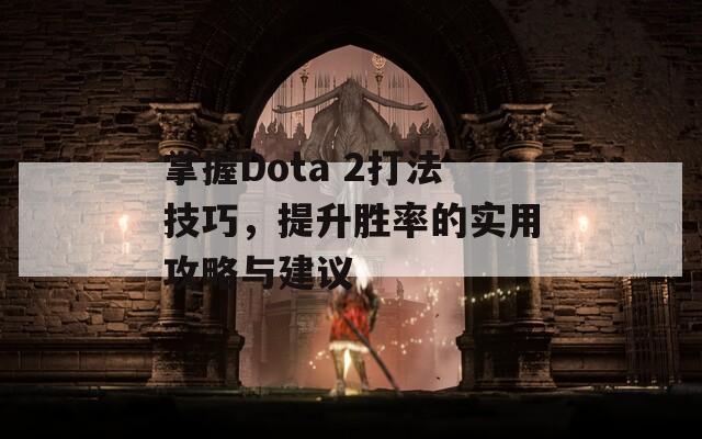 掌握Dota 2打法技巧，提升胜率的实用攻略与建议