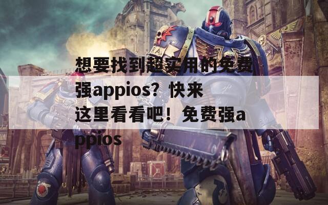 想要找到超实用的免费强appios？快来这里看看吧！免费强appios