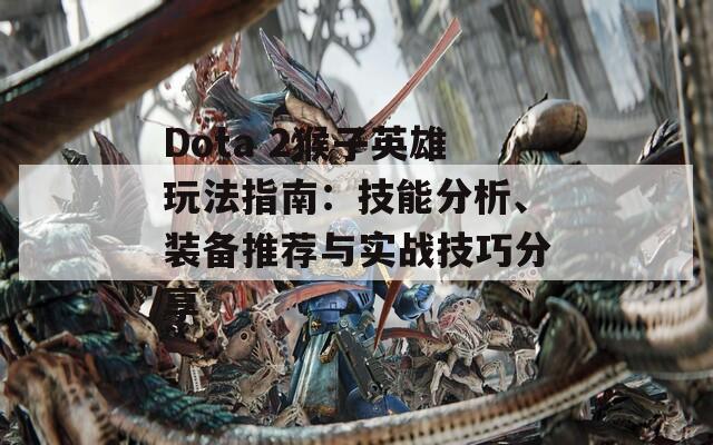 Dota 2猴子英雄玩法指南：技能分析、装备推荐与实战技巧分享