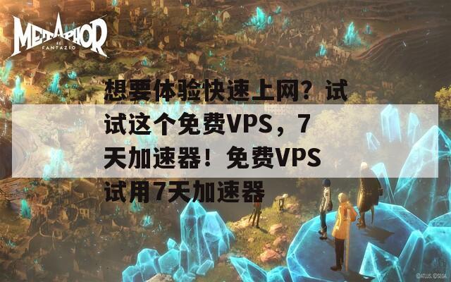 想要体验快速上网？试试这个免费VPS，7天加速器！免费VPS试用7天加速器