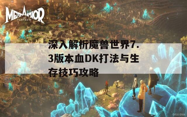 深入解析魔兽世界7.3版本血DK打法与生存技巧攻略