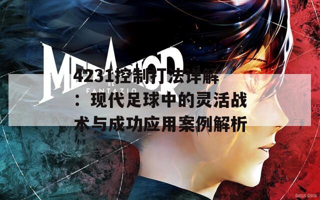 4231控制打法详解：现代足球中的灵活战术与成功应用案例解析