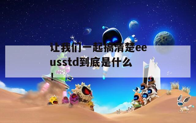 让我们一起搞清楚eeusstd到底是什么！