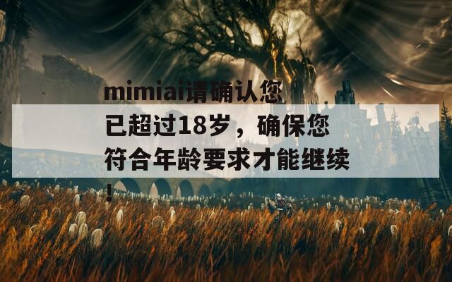 mimiai请确认您已超过18岁，确保您符合年龄要求才能继续！