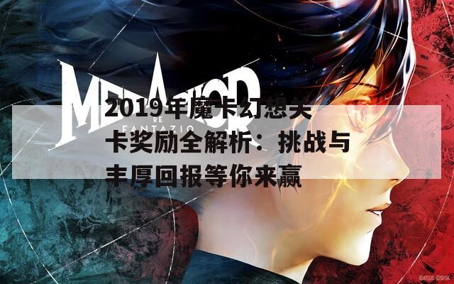 2019年魔卡幻想关卡奖励全解析：挑战与丰厚回报等你来赢