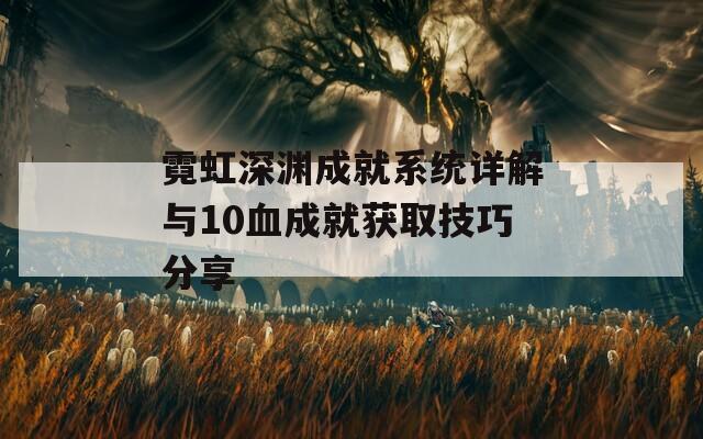 霓虹深渊成就系统详解与10血成就获取技巧分享