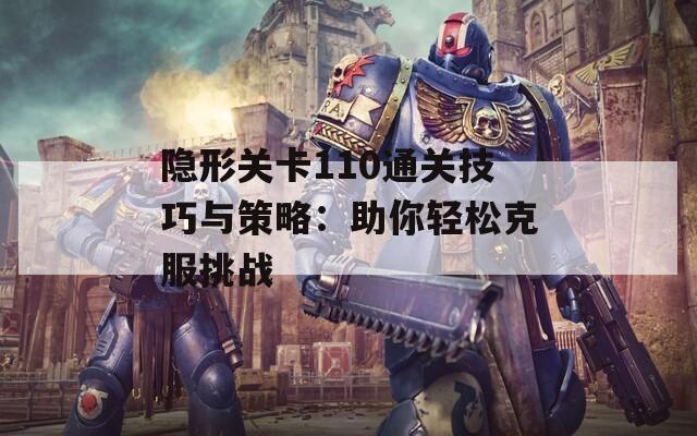 隐形关卡110通关技巧与策略：助你轻松克服挑战