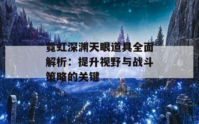 霓虹深渊天眼道具全面解析：提升视野与战斗策略的关键