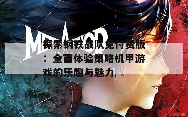 探索钢铁战队免付费版：全面体验策略机甲游戏的乐趣与魅力