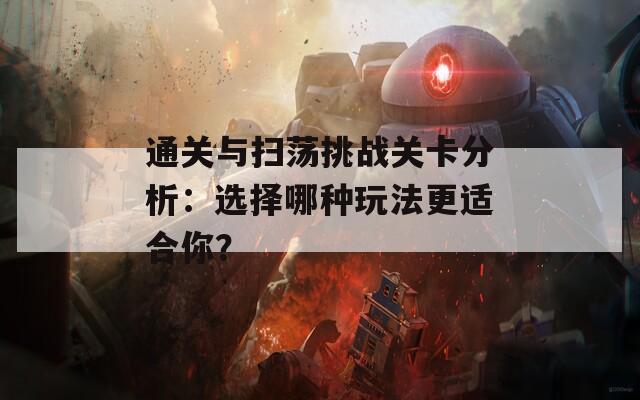 通关与扫荡挑战关卡分析：选择哪种玩法更适合你？