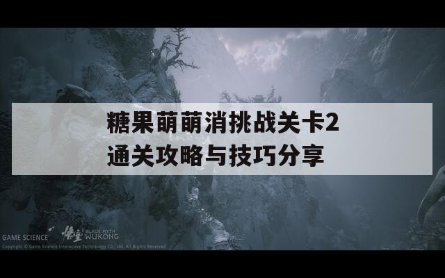 糖果萌萌消挑战关卡2通关攻略与技巧分享