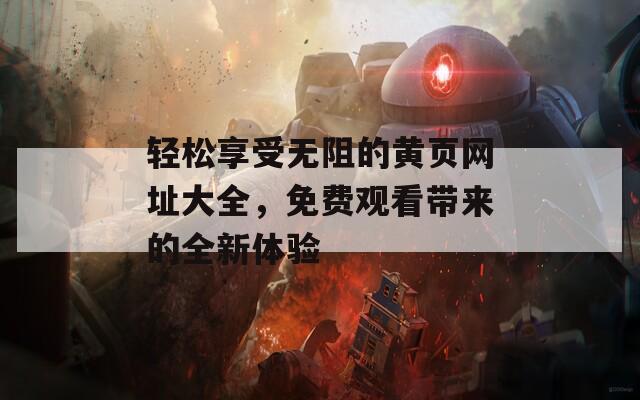 轻松享受无阻的黄页网址大全，免费观看带来的全新体验