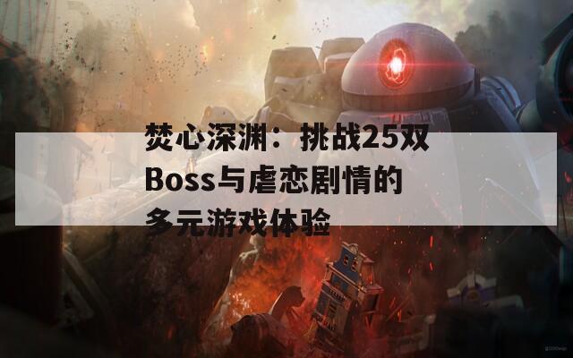 焚心深渊：挑战25双Boss与虐恋剧情的多元游戏体验