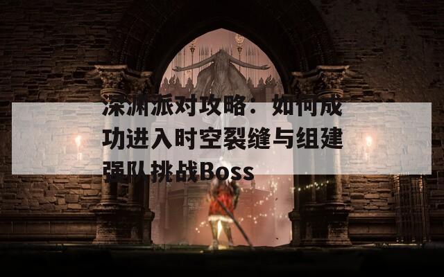 深渊派对攻略：如何成功进入时空裂缝与组建强队挑战Boss