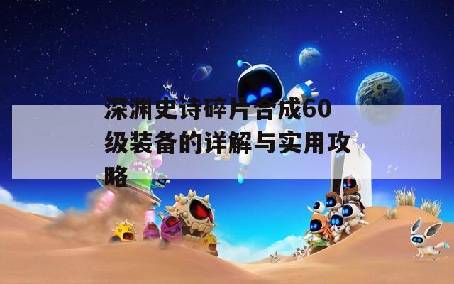 深渊史诗碎片合成60级装备的详解与实用攻略