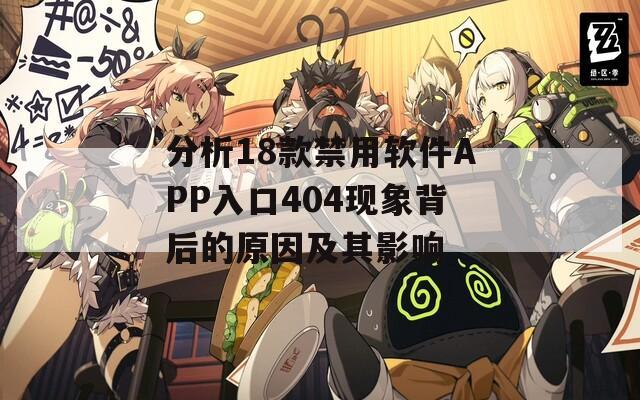 分析18款禁用软件APP入口404现象背后的原因及其影响