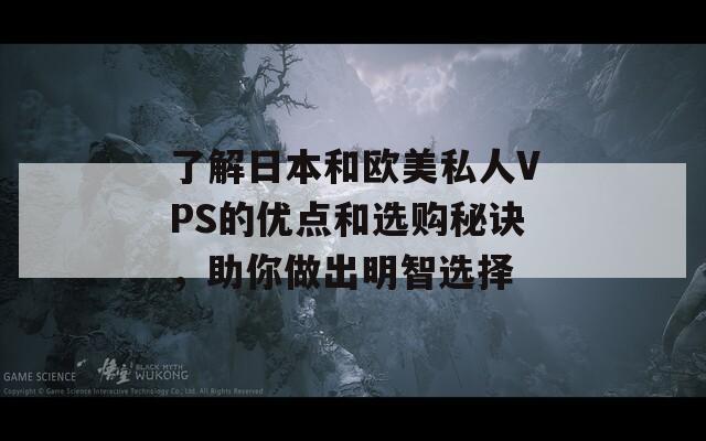 了解日本和欧美私人VPS的优点和选购秘诀，助你做出明智选择