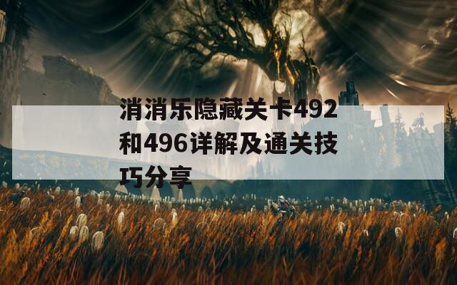 消消乐隐藏关卡492和496详解及通关技巧分享