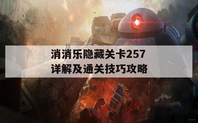 消消乐隐藏关卡257详解及通关技巧攻略