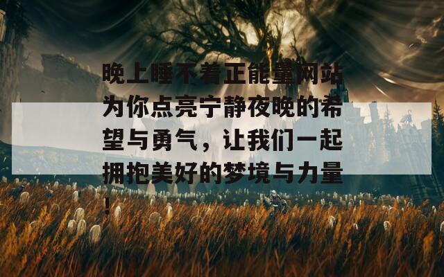 晚上睡不着正能量网站为你点亮宁静夜晚的希望与勇气，让我们一起拥抱美好的梦境与力量！