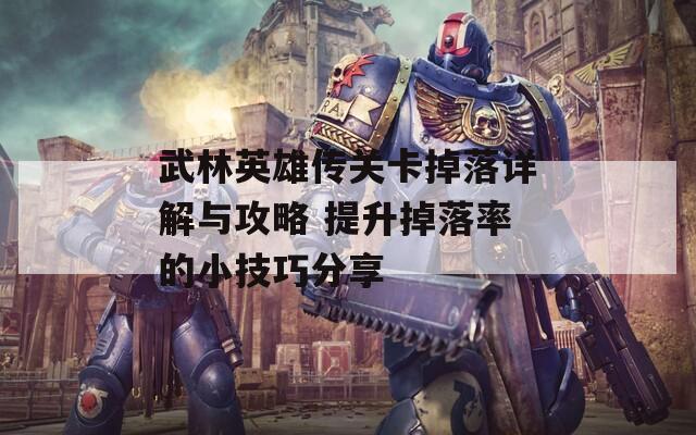 武林英雄传关卡掉落详解与攻略 提升掉落率的小技巧分享