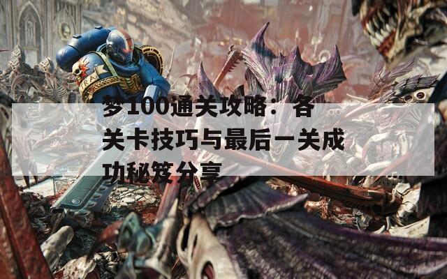 梦100通关攻略：各关卡技巧与最后一关成功秘笈分享