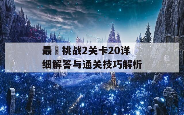 最囧挑战2关卡20详细解答与通关技巧解析