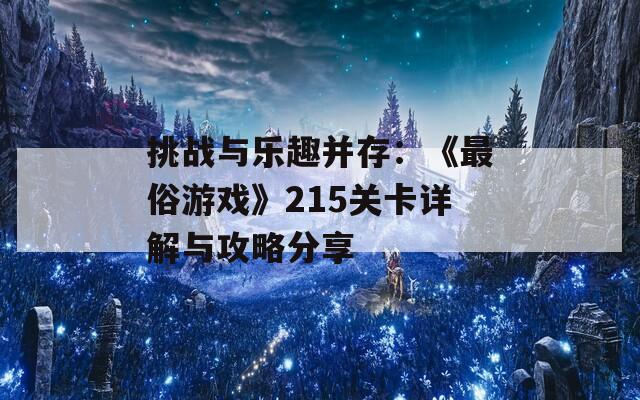 挑战与乐趣并存：《最俗游戏》215关卡详解与攻略分享