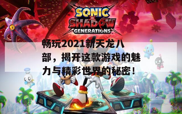 畅玩2021新天龙八部，揭开这款游戏的魅力与精彩世界的秘密！