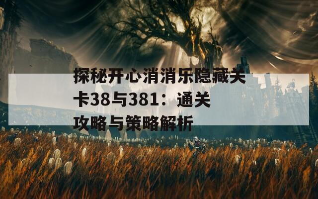 探秘开心消消乐隐藏关卡38与381：通关攻略与策略解析