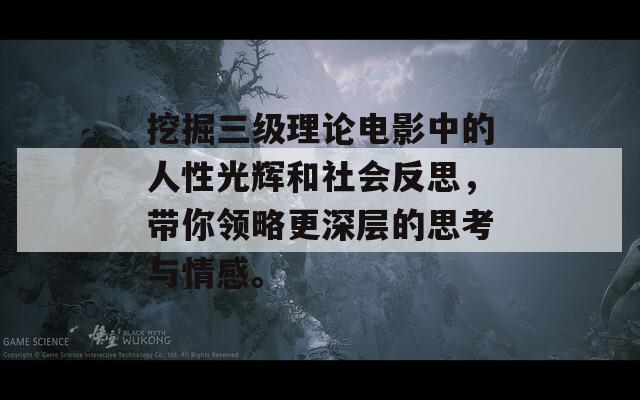 挖掘三级理论电影中的人性光辉和社会反思，带你领略更深层的思考与情感。