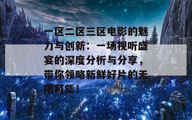 一区二区三区电影的魅力与创新：一场视听盛宴的深度分析与分享，带你领略新鲜好片的无限可能！