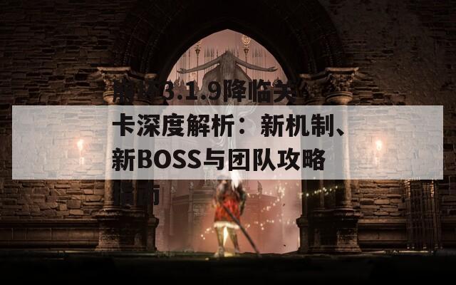 崩坏3.1.9降临关卡深度解析：新机制、新BOSS与团队攻略指南