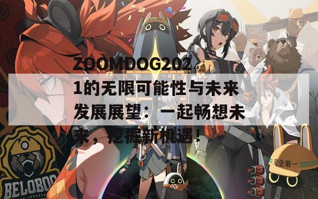 ZOOMDOG2021的无限可能性与未来发展展望：一起畅想未来，挖掘新机遇！