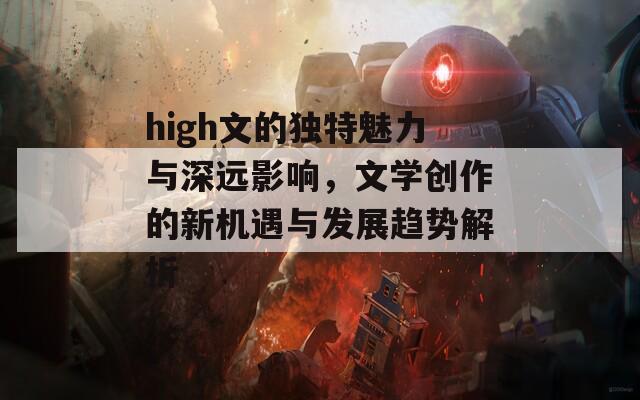 high文的独特魅力与深远影响，文学创作的新机遇与发展趋势解析