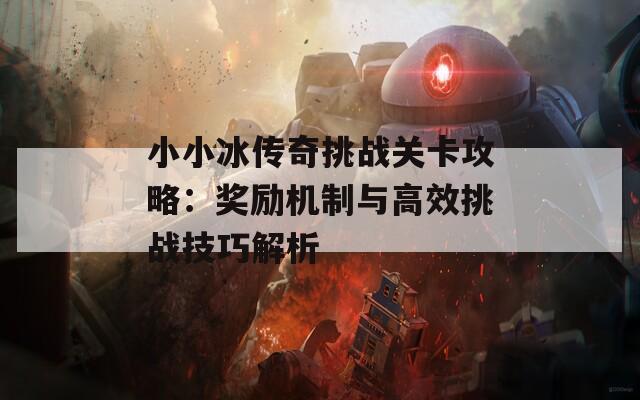 小小冰传奇挑战关卡攻略：奖励机制与高效挑战技巧解析