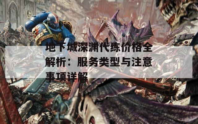 地下城深渊代练价格全解析：服务类型与注意事项详解