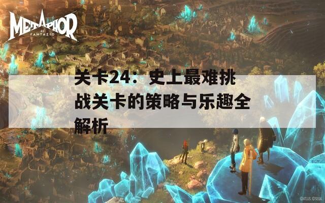 关卡24：史上最难挑战关卡的策略与乐趣全解析