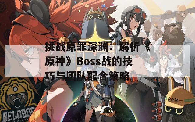 挑战原罪深渊：解析《原神》Boss战的技巧与团队配合策略