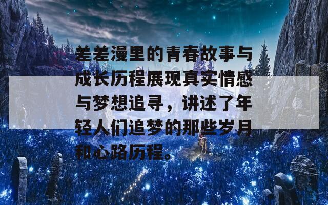 差差漫里的青春故事与成长历程展现真实情感与梦想追寻，讲述了年轻人们追梦的那些岁月和心路历程。