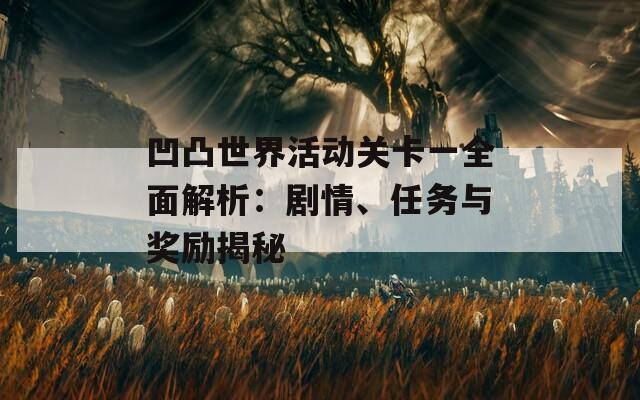 凹凸世界活动关卡一全面解析：剧情、任务与奖励揭秘