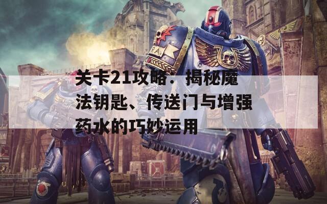 关卡21攻略：揭秘魔法钥匙、传送门与增强药水的巧妙运用