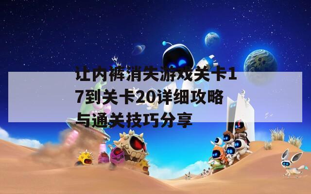 让内裤消失游戏关卡17到关卡20详细攻略与通关技巧分享