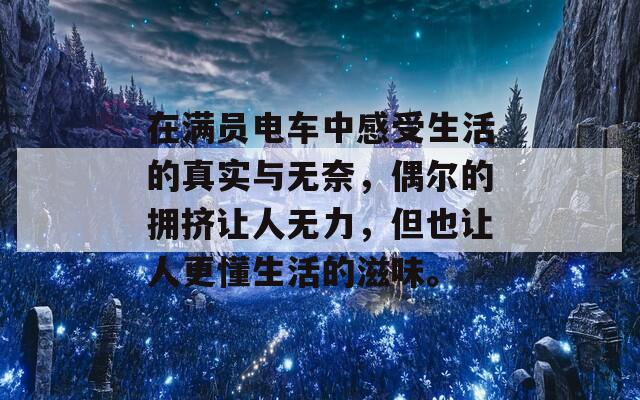 在满员电车中感受生活的真实与无奈，偶尔的拥挤让人无力，但也让人更懂生活的滋味。