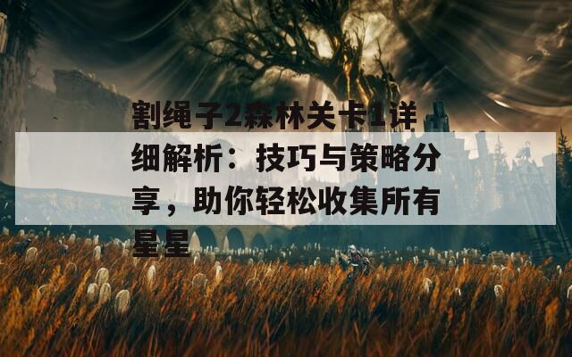 割绳子2森林关卡1详细解析：技巧与策略分享，助你轻松收集所有星星