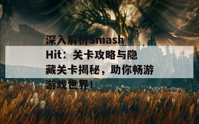 深入解析Smash Hit：关卡攻略与隐藏关卡揭秘，助你畅游游戏世界！