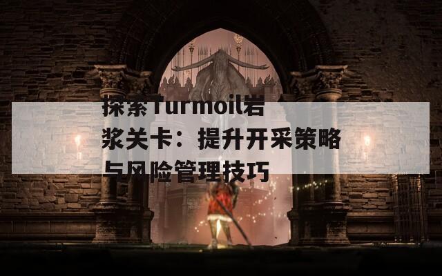 探索Turmoil岩浆关卡：提升开采策略与风险管理技巧